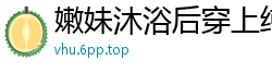 嫩妹沐浴后穿上纯白丝袜，沙发上激情被干到高潮呻吟不止。国产自拍